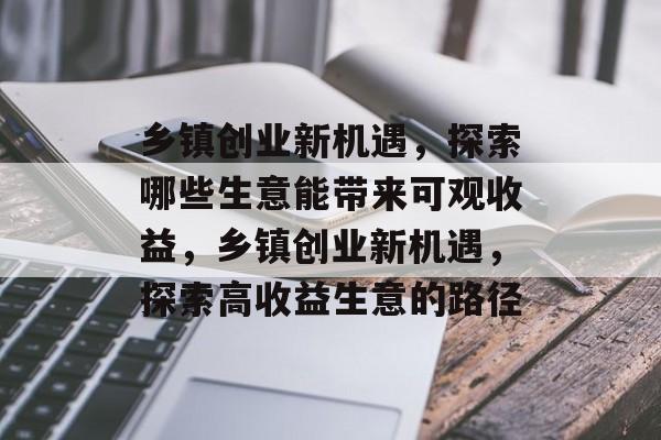 乡镇创业新机遇,探索哪些生意能带来可观收益,乡镇创业新机遇,探索高收益生意的路径 乡镇创业新机遇,探索哪些生意能带来可观收益,乡镇创业新机遇,探索高收益生意的路径