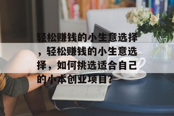 轻松赚钱的小生意选择，轻松赚钱的小生意选择，如何挑选适合自己的小本创业项目？