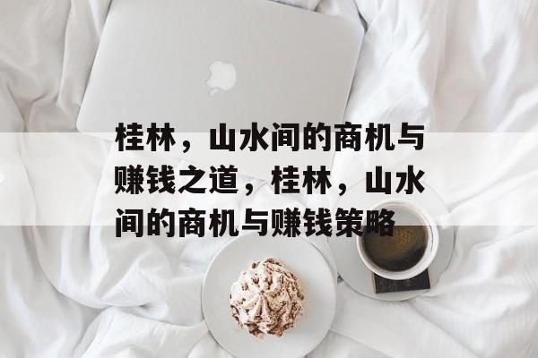 桂林，山水间的商机与赚钱之道，桂林，山水间的商机与赚钱策略