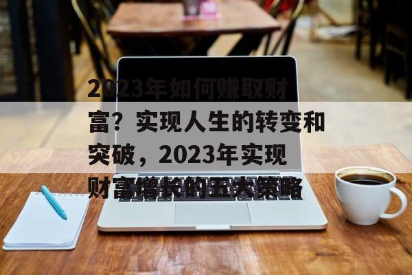 2023年如何赚取财富？实现人生的转变和突破，2023年实现财富增长的五大策略
