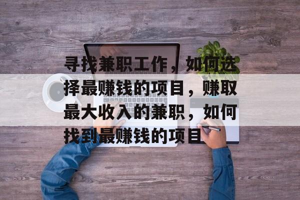 寻找兼职工作，如何选择最赚钱的项目，赚取最大收入的兼职，如何找到最赚钱的项目