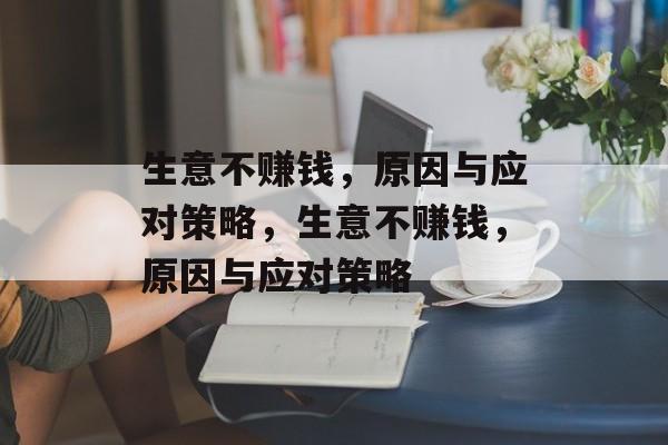 生意不赚钱，原因与应对策略，生意不赚钱，原因与应对策略
