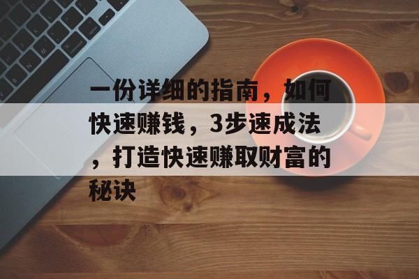 一份详细的指南,如何快速赚钱,3步速成法,打造快速赚取财富的秘诀 一份详细的指南,如何快速赚钱,3步速成法,打造快速赚取财富的秘诀