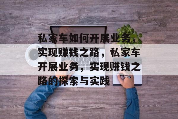 私家车如何开展业务,实现赚钱之路,私家车开展业务,实现赚钱之路的探索与实践 私家车如何开展业务,实现赚钱之路,私家车开展业务,实现赚钱之路的探索与实践