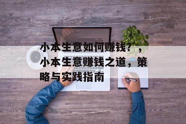 小本生意如何赚钱？，小本生意赚钱之道，策略与实践指南