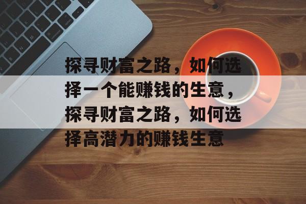探寻财富之路，如何选择一个能赚钱的生意，探寻财富之路，如何选择高潜力的赚钱生意