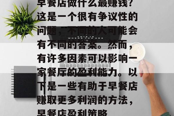 早餐店做什么最赚钱？这是一个很有争议性的问题，不同的人可能会有不同的答案。然而，有许多因素可以影响一家餐厅的盈利能力。以下是一些有助于早餐店赚取更多利润的方法，早餐店盈利策略