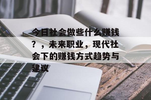 今日社会做些什么赚钱？，未来职业，现代社会下的赚钱方式趋势与建议