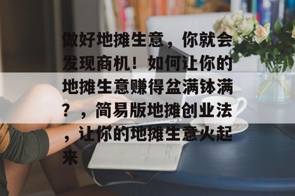 做好地摊生意，你就会发现商机！如何让你的地摊生意赚得盆满钵满？，简易版地摊创业法，让你的地摊生意火起来