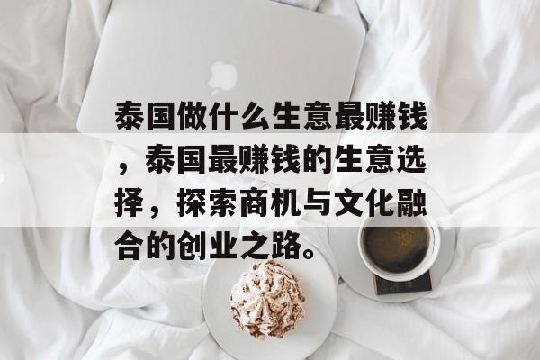 泰国做什么生意最赚钱，泰国最赚钱的生意选择，探索商机与文化融合的创业之路。