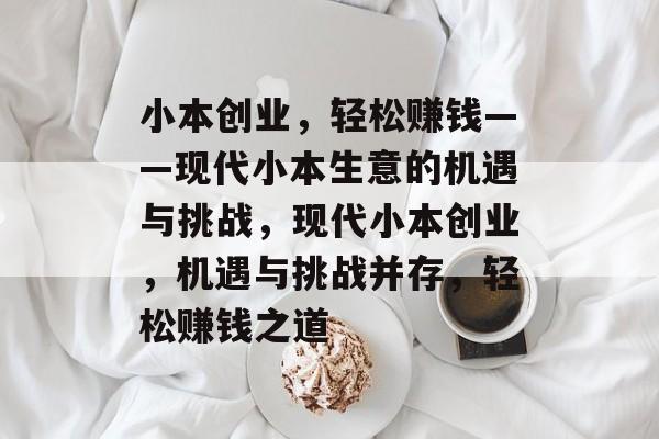 小本创业,轻松赚钱——现代小本生意的机遇与挑战,现代小本创业,机遇与挑战并存,轻松赚钱之道 小本创业,轻松赚钱——现代小本生意的机遇与挑战,现代小本创业,机遇与挑战并存,轻松赚钱之道
