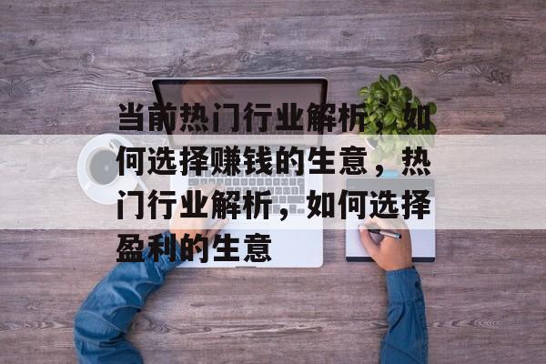 当前热门行业解析，如何选择赚钱的生意，热门行业解析，如何选择盈利的生意