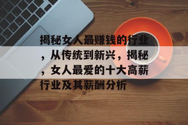 揭秘女人最赚钱的行业，从传统到新兴，揭秘，女人最爱的十大高薪行业及其薪酬分析