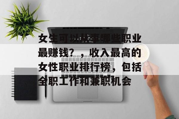 女生可以从事哪些职业最赚钱？，收入最高的女性职业排行榜，包括全职工作和兼职机会