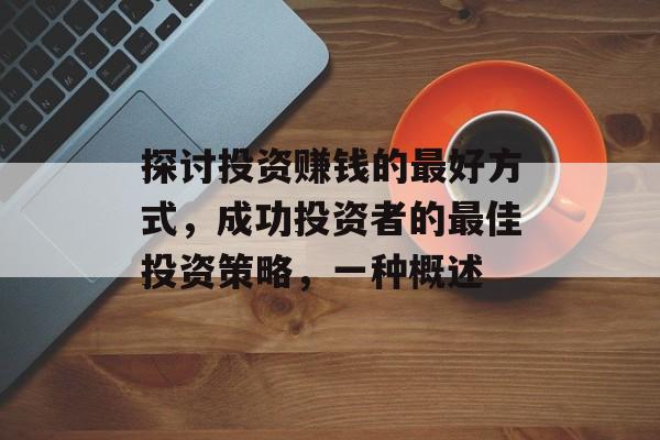 探讨投资赚钱的最好方式,成功投资者的最佳投资策略,一种概述 探讨投资赚钱的最好方式,成功投资者的最佳投资策略,一种概述