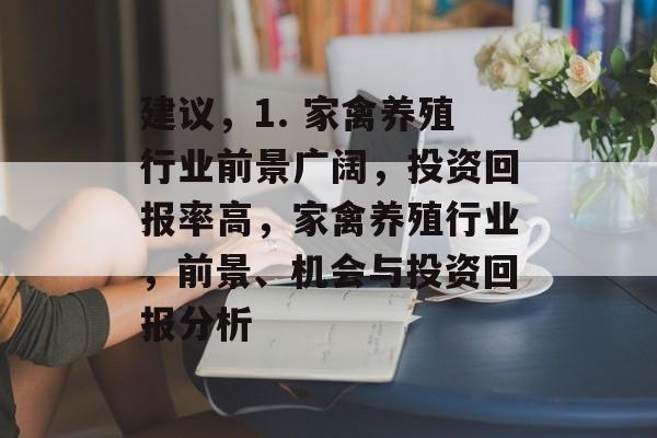 建议,1. 家禽养殖行业前景广阔,投资回报率高,家禽养殖行业,前景、机会与投资回报分析 建议,1. 家禽养殖行业前景广阔,投资回报率高,家禽养殖行业,前景、机会与投资回报分析