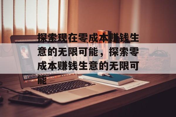 探索现在零成本赚钱生意的无限可能,探索零成本赚钱生意的无限可能 探索现在零成本赚钱生意的无限可能,探索零成本赚钱生意的无限可能