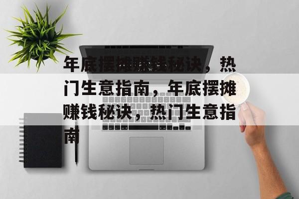 年底摆摊赚钱秘诀,热门生意指南,年底摆摊赚钱秘诀,热门生意指南 年底摆摊赚钱秘诀,热门生意指南,年底摆摊赚钱秘诀,热门生意指南