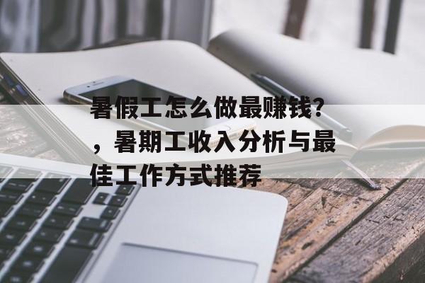 暑假工怎么做最赚钱?,暑期工收入分析与最佳工作方式推荐 暑假工怎么做最赚钱?,暑期工收入分析与最佳工作方式推荐