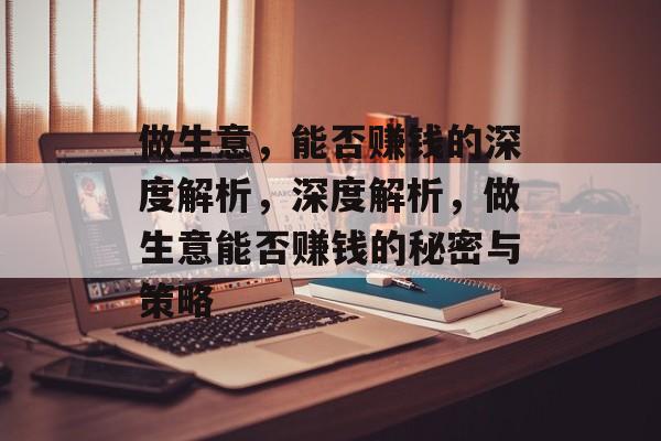 做生意，能否赚钱的深度解析，深度解析，做生意能否赚钱的秘密与策略