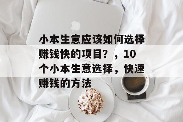 小本生意应该如何选择赚钱快的项目？，10个小本生意选择，快速赚钱的方法