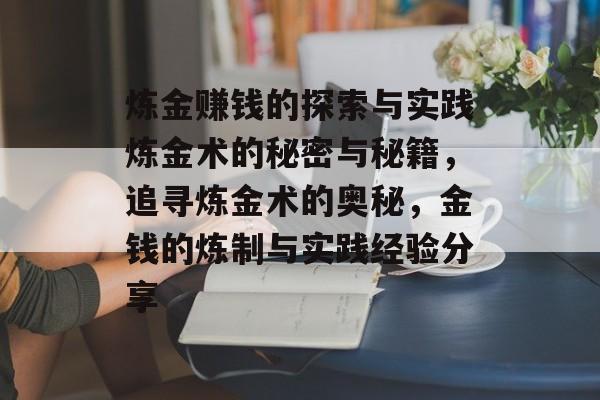 炼金赚钱的探索与实践炼金术的秘密与秘籍，追寻炼金术的奥秘，金钱的炼制与实践经验分享
