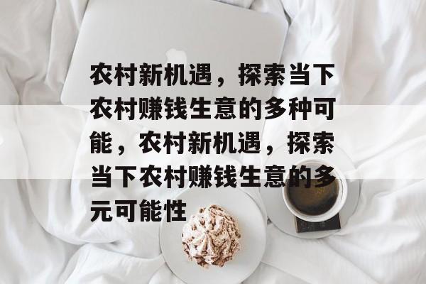 农村新机遇，探索当下农村赚钱生意的多种可能，农村新机遇，探索当下农村赚钱生意的多元可能性