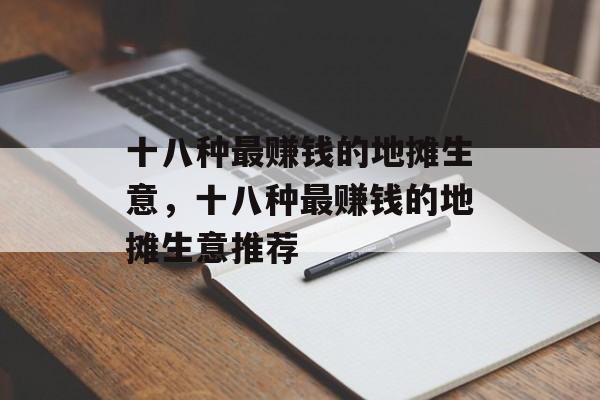 十八种最赚钱的地摊生意，十八种最赚钱的地摊生意推荐