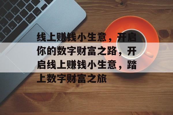 线上赚钱小生意，开启你的数字财富之路，开启线上赚钱小生意，踏上数字财富之旅
