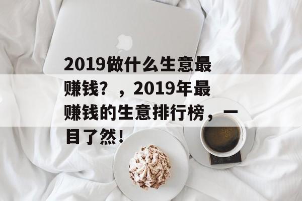 2019做什么生意最赚钱？，2019年最赚钱的生意排行榜，一目了然！