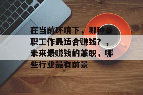 在当前环境下，哪种兼职工作最适合赚钱？，未来最赚钱的兼职，哪些行业最有前景