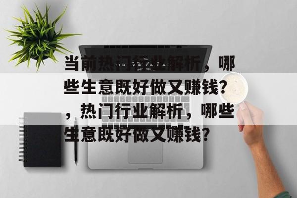 当前热门行业解析，哪些生意既好做又赚钱？，热门行业解析，哪些生意既好做又赚钱？