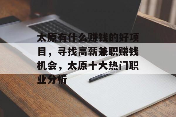 太原有什么赚钱的好项目，寻找高薪兼职赚钱机会，太原十大热门职业分析
