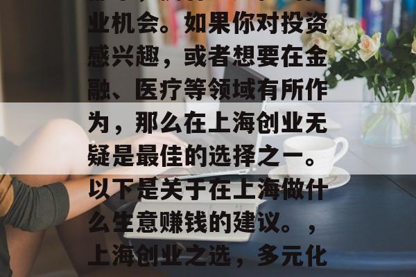 上海作为一个国际化大都市,拥有多元化的商业机会。如果你对投资感兴趣,或者想要在金融、医疗等领域有所作为,那么在上海创业无疑是最佳的选择之一。以下是关于在上海做什么生意赚钱的建议。,上海创业之选,多元化的商业机会与金融、医疗领域创业建议 上海作为一个国际化大都市,拥有多元化的商业机会。如果你对投资感兴趣,或者想要在金融、医疗等领域有所作为,那么在上海创业无疑是最佳的选择之一。以下是关于在上海做什么生意赚钱的建议。,上海创业之选,多元化的商业机会与金融、医疗领域创业建议