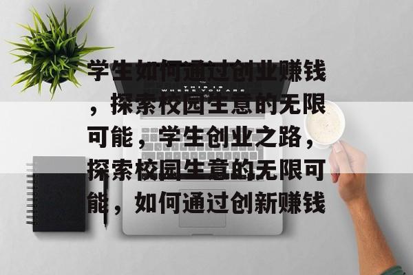 学生如何通过创业赚钱，探索校园生意的无限可能，学生创业之路，探索校园生意的无限可能，如何通过创新赚钱