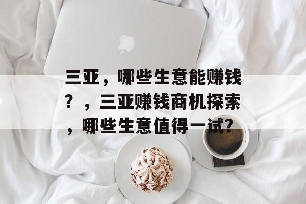 三亚，哪些生意能赚钱？，三亚赚钱商机探索，哪些生意值得一试？