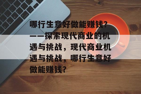 哪行生意好做能赚钱?——探索现代商业的机遇与挑战,现代商业机遇与挑战,哪行生意好做能赚钱? 哪行生意好做能赚钱?——探索现代商业的机遇与挑战,现代商业机遇与挑战,哪行生意好做能赚钱?