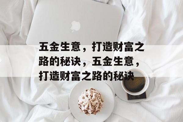 五金生意，打造财富之路的秘诀，五金生意，打造财富之路的秘诀