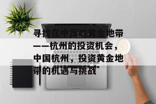寻找在中国的黄金地带——杭州的投资机会，中国杭州，投资黄金地带的机遇与挑战