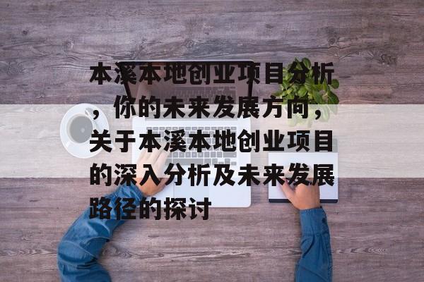本溪本地创业项目分析，你的未来发展方向，关于本溪本地创业项目的深入分析及未来发展路径的探讨