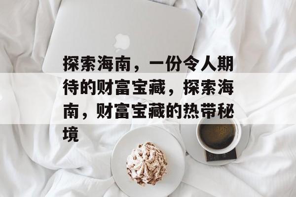 探索海南,一份令人期待的财富宝藏,探索海南,财富宝藏的热带秘境 探索海南,一份令人期待的财富宝藏,探索海南,财富宝藏的热带秘境
