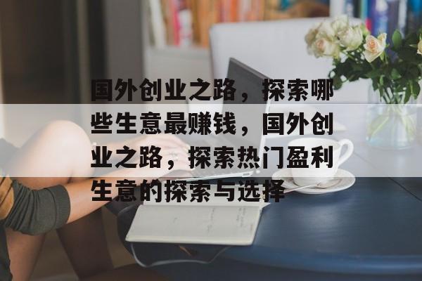 国外创业之路，探索哪些生意最赚钱，国外创业之路，探索热门盈利生意的探索与选择