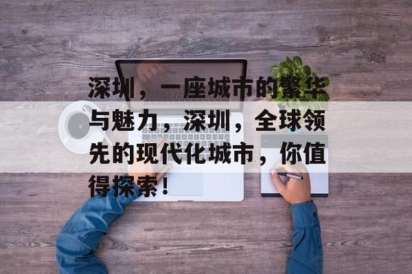 深圳,一座城市的繁华与魅力,深圳,全球领先的现代化城市,你值得探索! 深圳,一座城市的繁华与魅力,深圳,全球领先的现代化城市,你值得探索!