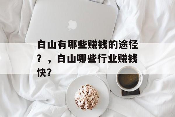 白山有哪些赚钱的途径？，白山哪些行业赚钱快？