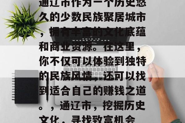 通辽市作为一个历史悠久的少数民族聚居城市，拥有丰富的文化底蕴和商业资源。在这里，你不仅可以体验到独特的民族风情，还可以找到适合自己的赚钱之道。，通辽市，挖掘历史文化，寻找致富机会