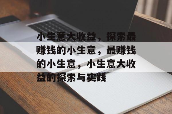 小生意大收益,探索最赚钱的小生意,最赚钱的小生意,小生意大收益的探索与实践 小生意大收益,探索最赚钱的小生意,最赚钱的小生意,小生意大收益的探索与实践
