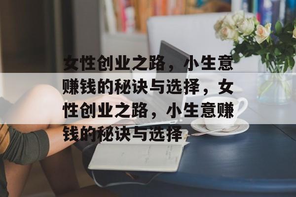 女性创业之路，小生意赚钱的秘诀与选择，女性创业之路，小生意赚钱的秘诀与选择