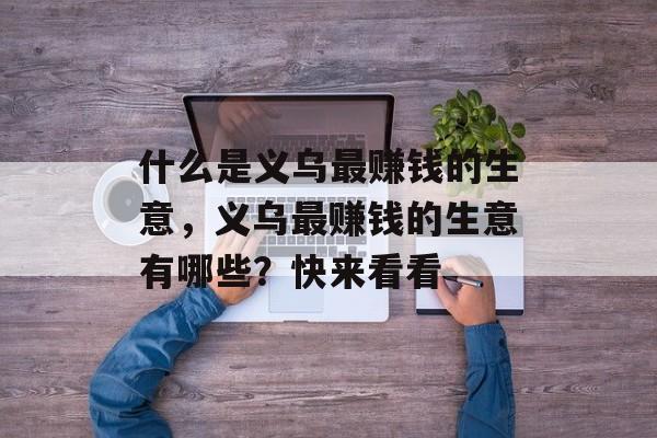 什么是义乌最赚钱的生意,义乌最赚钱的生意有哪些?快来看看 什么是义乌最赚钱的生意,义乌最赚钱的生意有哪些?快来看看