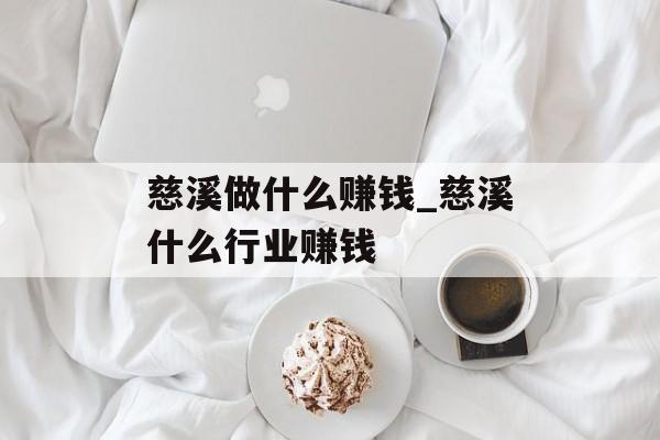 慈溪做什么赚钱_慈溪什么行业赚钱 慈溪做什么赚钱_慈溪什么行业赚钱