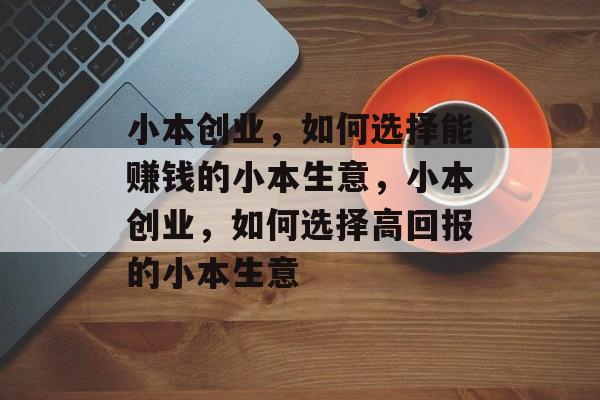 小本创业,如何选择能赚钱的小本生意,小本创业,如何选择高回报的小本生意 小本创业,如何选择能赚钱的小本生意,小本创业,如何选择高回报的小本生意